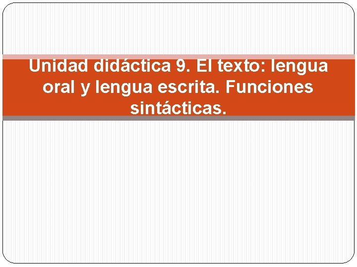 Unidad didáctica 9. El texto: lengua oral y lengua escrita. Funciones sintácticas. 