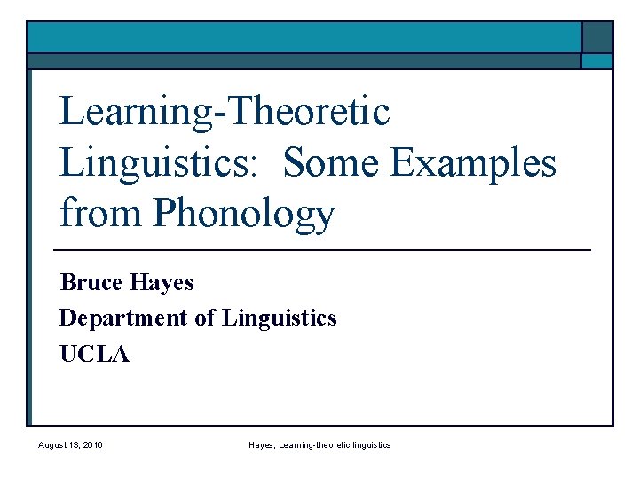 Learning-Theoretic Linguistics: Some Examples from Phonology Bruce Hayes Department of Linguistics UCLA August 13,