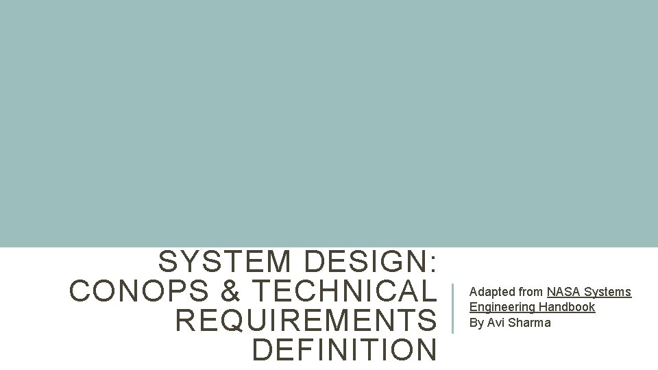 SYSTEM DESIGN: CONOPS & TECHNICAL REQUIREMENTS DEFINITION Adapted from NASA Systems Engineering Handbook By