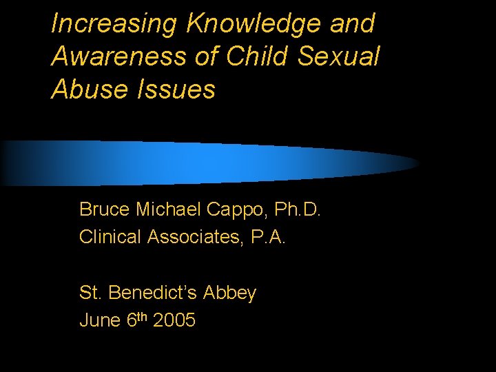 Increasing Knowledge and Awareness of Child Sexual Abuse Issues Bruce Michael Cappo, Ph. D.