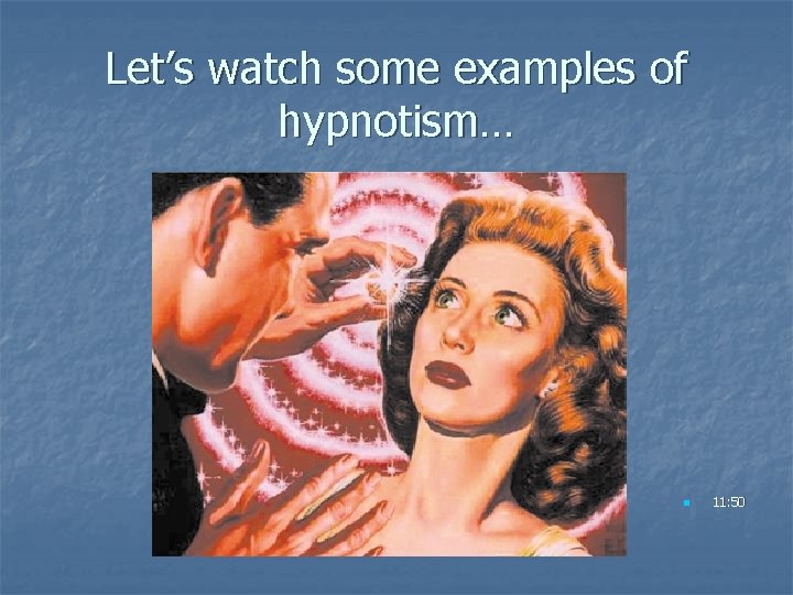 Let’s watch some examples of hypnotism… n 11: 50 