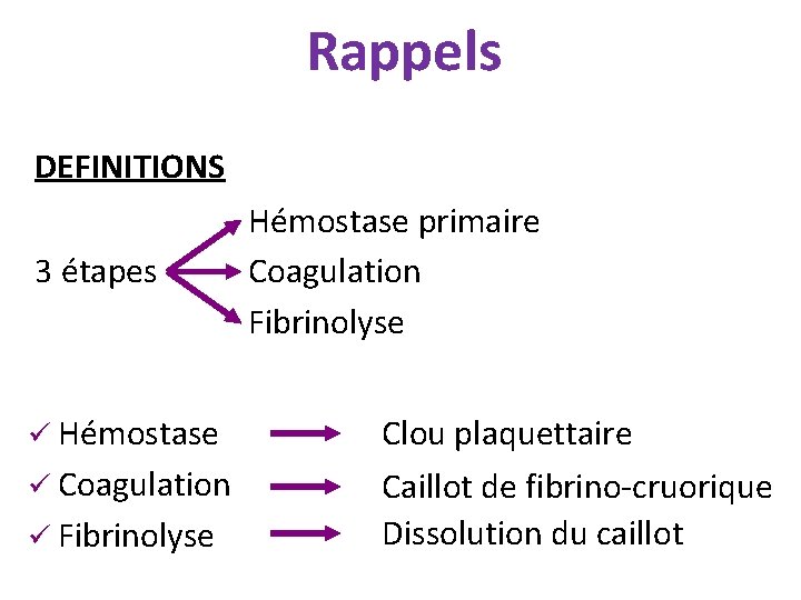 Rappels DEFINITIONS 3 étapes Hémostase primaire Coagulation Fibrinolyse ü Hémostase Clou plaquettaire ü Coagulation