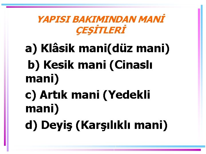 YAPISI BAKIMINDAN MANİ ÇEŞİTLERİ a) Klâsik mani(düz mani) b) Kesik mani (Cinaslı mani) c)