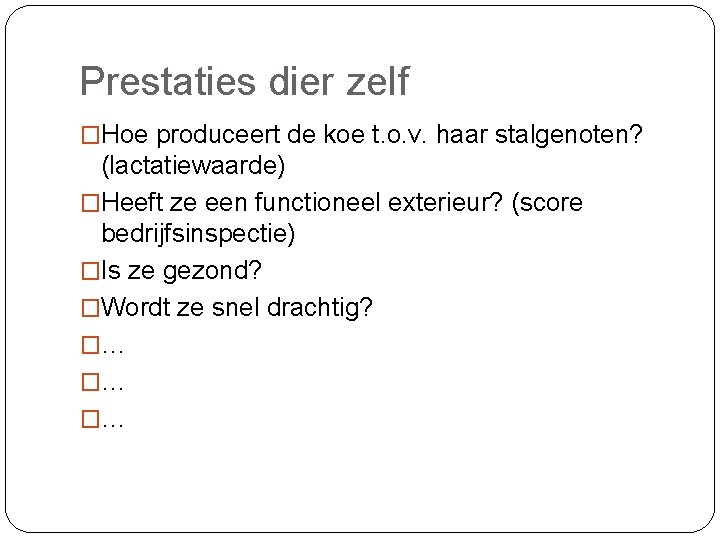 Prestaties dier zelf �Hoe produceert de koe t. o. v. haar stalgenoten? (lactatiewaarde) �Heeft