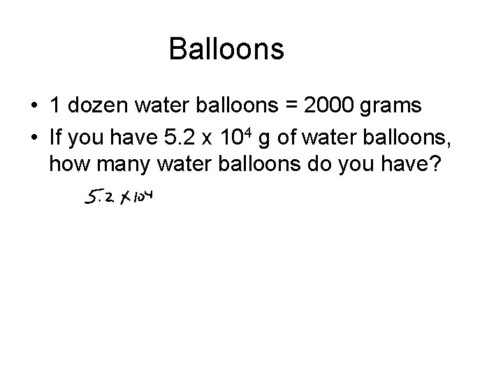 Balloons • 1 dozen water balloons = 2000 grams • If you have 5.