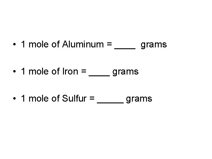  • 1 mole of Aluminum = ____ grams • 1 mole of Iron