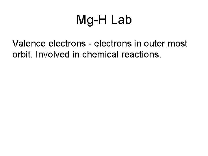 Mg-H Lab Valence electrons - electrons in outer most orbit. Involved in chemical reactions.