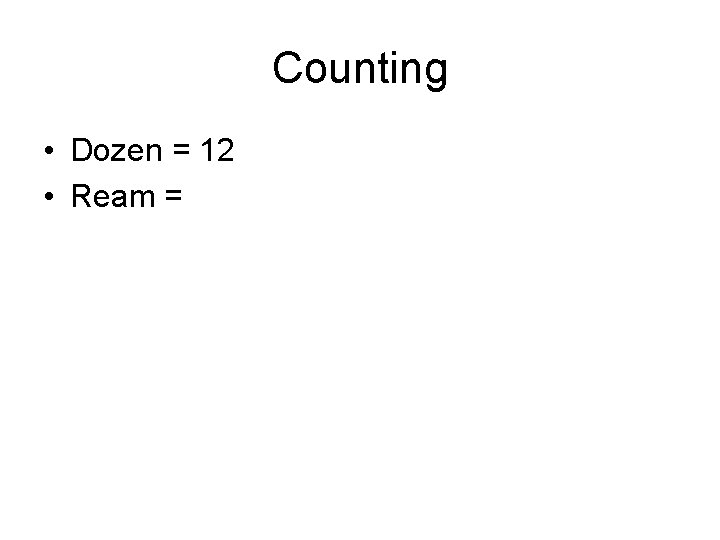 Counting • Dozen = 12 • Ream = 