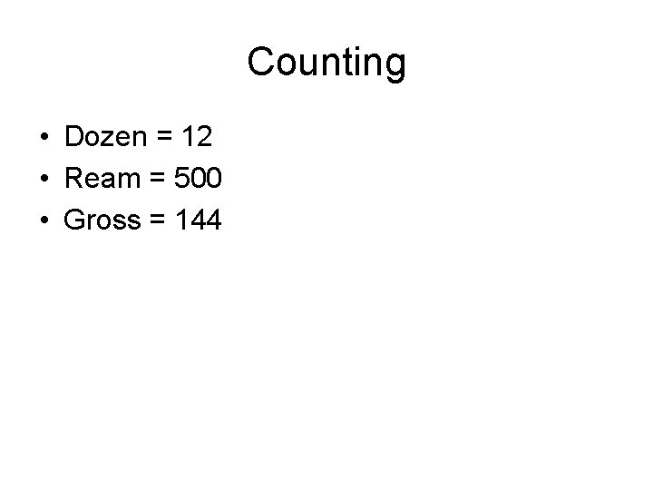 Counting • Dozen = 12 • Ream = 500 • Gross = 144 