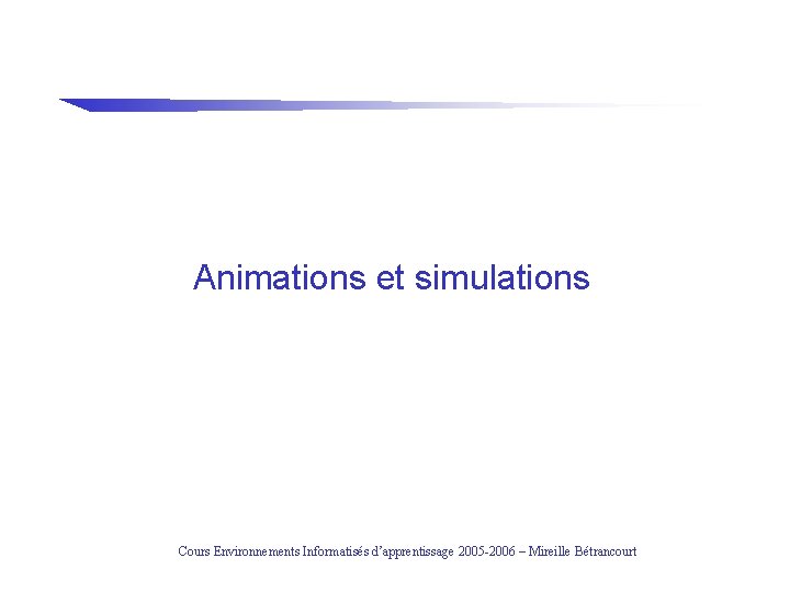 Animations et simulations Cours Environnements Informatisés d’apprentissage 2005 -2006 – Mireille Bétrancourt 