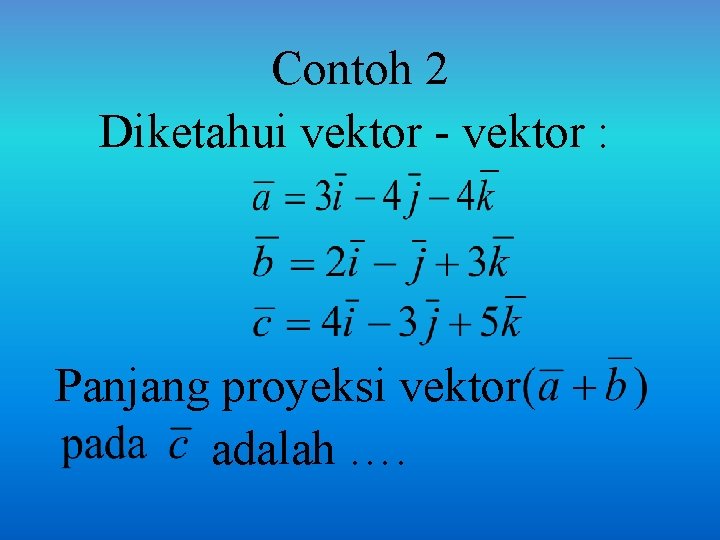 Contoh 2 Diketahui vektor - vektor : Panjang proyeksi vektor adalah …. 
