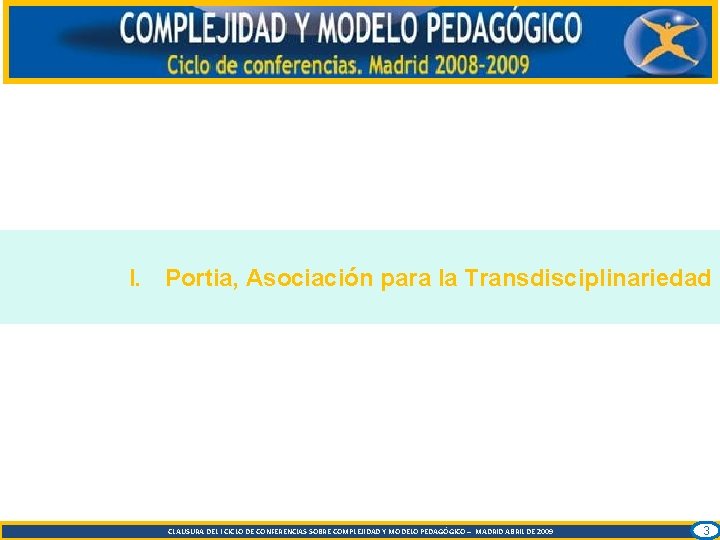 I. Portia, Asociación para la Transdisciplinariedad CLAUSURA DEL I CICLO DE CONFERENCIAS SOBRE COMPLEJIDAD