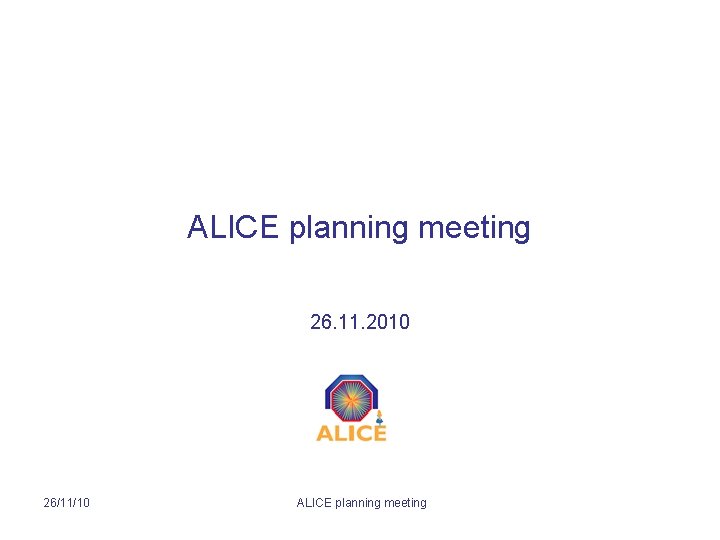 ALICE planning meeting 26. 11. 2010 26/11/10 ALICE planning meeting 