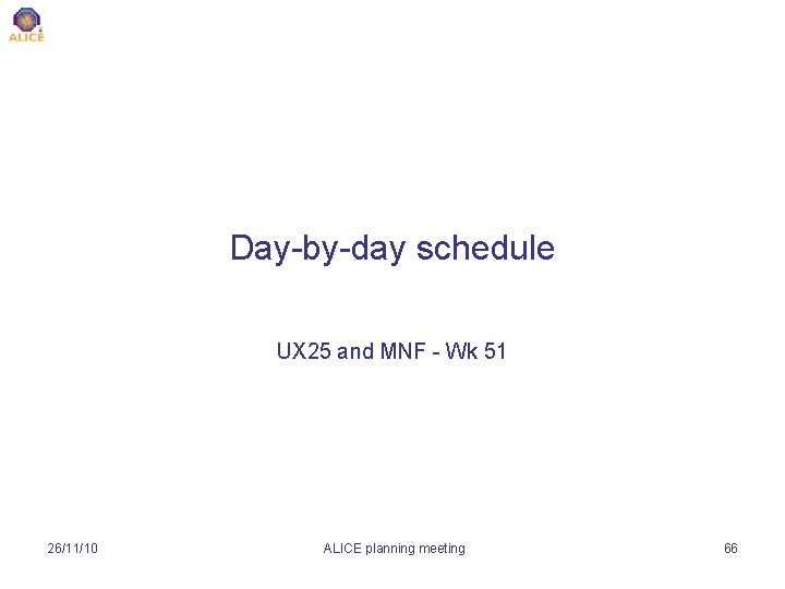 Day-by-day schedule UX 25 and MNF - Wk 51 26/11/10 ALICE planning meeting 66