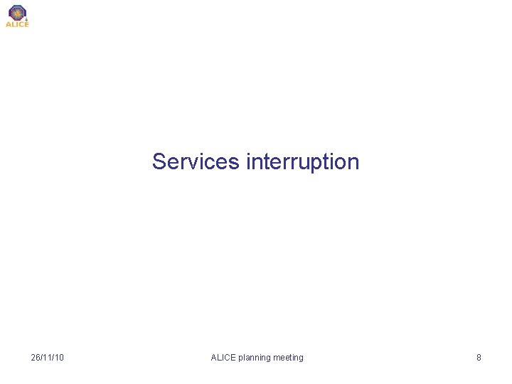 Services interruption 26/11/10 ALICE planning meeting 8 