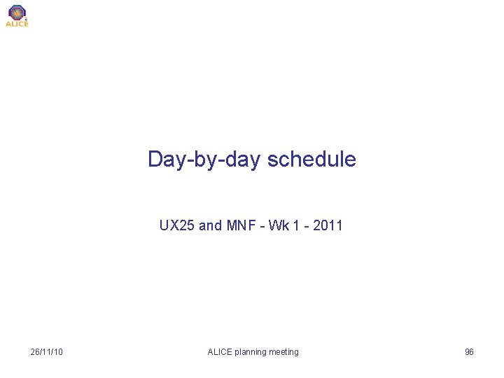 Day-by-day schedule UX 25 and MNF - Wk 1 - 2011 26/11/10 ALICE planning
