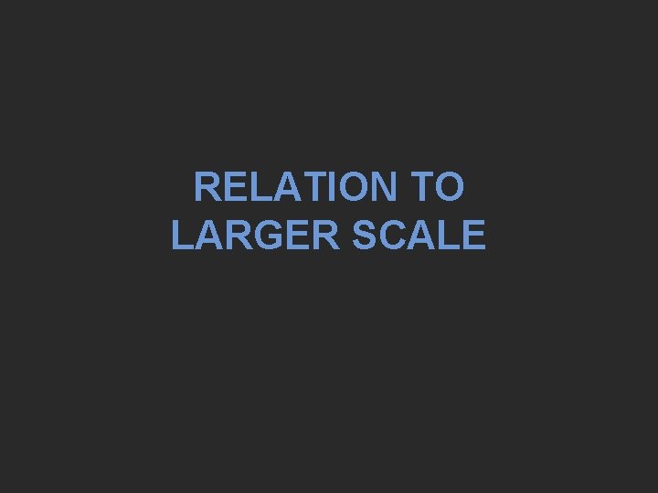 RELATION TO LARGER SCALE 