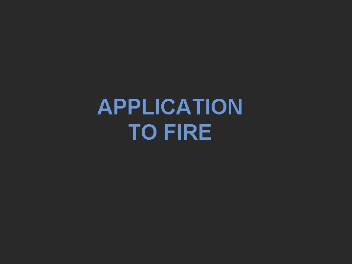 APPLICATION TO FIRE 