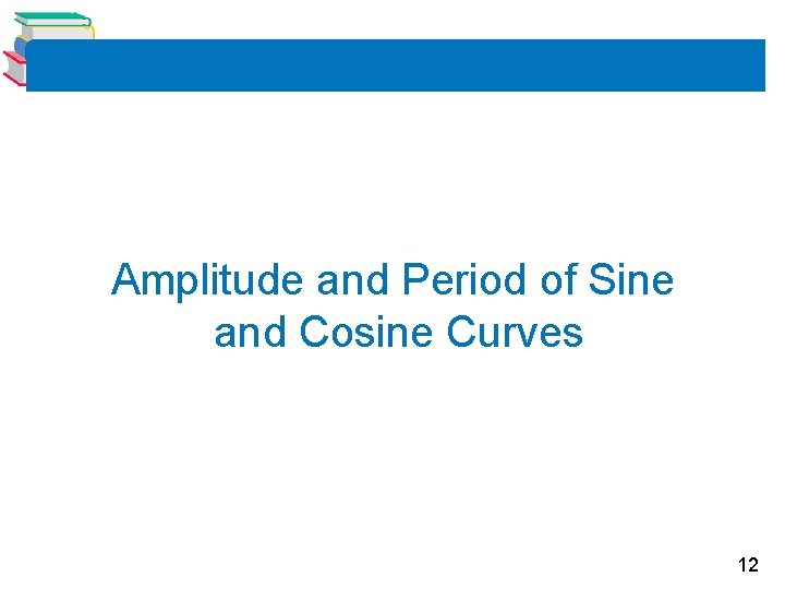 Amplitude and Period of Sine and Cosine Curves 12 