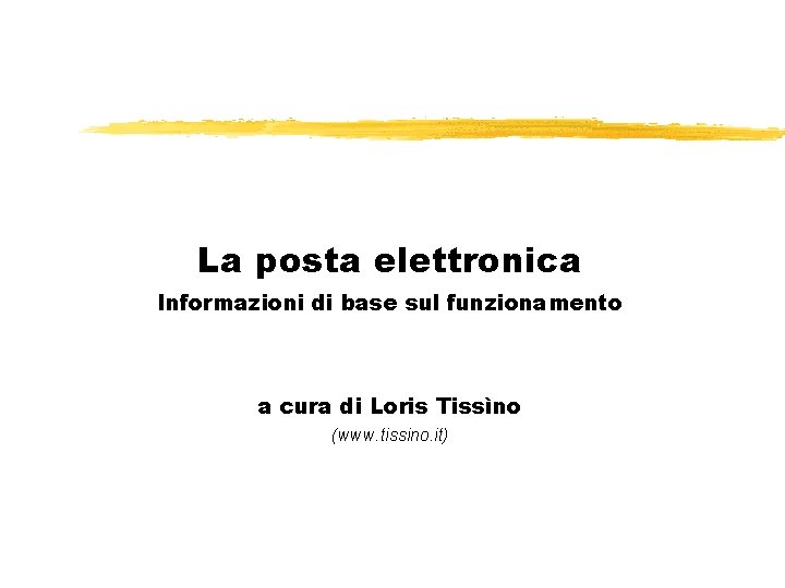 La posta elettronica Informazioni di base sul funzionamento a cura di Loris Tissìno (www.
