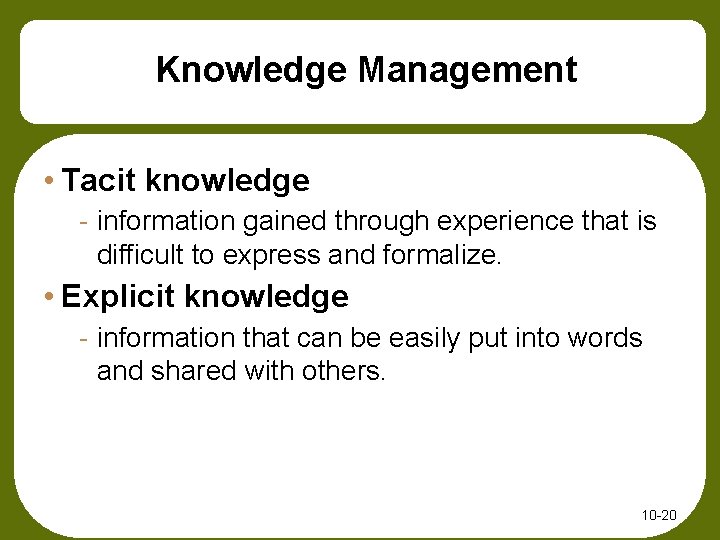 Knowledge Management • Tacit knowledge - information gained through experience that is difficult to