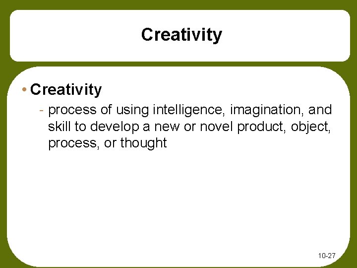 Creativity • Creativity - process of using intelligence, imagination, and skill to develop a