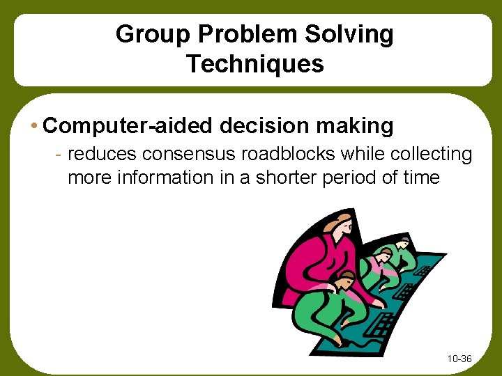 Group Problem Solving Techniques • Computer-aided decision making - reduces consensus roadblocks while collecting