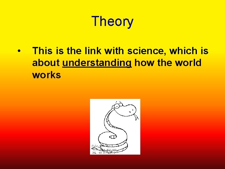 Theory • This is the link with science, which is about understanding how the