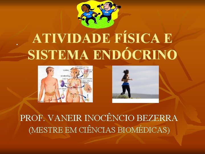 . ATIVIDADE FÍSICA E SISTEMA ENDÓCRINO PROF. VANEIR INOCÊNCIO BEZERRA (MESTRE EM CIÊNCIAS BIOMÉDICAS)