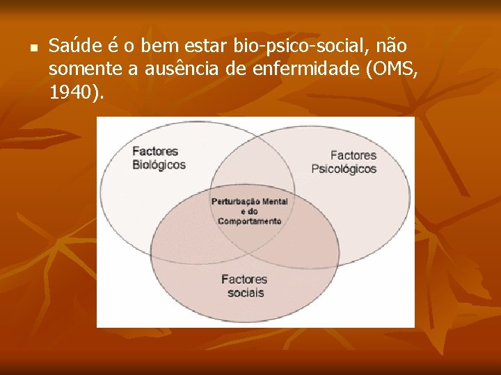 n Saúde é o bem estar bio-psico-social, não somente a ausência de enfermidade (OMS,