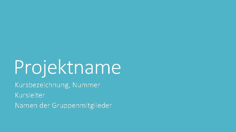 Projektname Kursbezeichnung, Nummer Kursleiter Namen der Gruppenmitglieder 