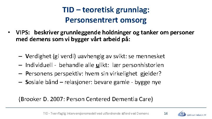 TID – teoretisk grunnlag: Personsentrert omsorg • VIPS: beskriver grunnleggende holdninger og tanker om TID – teoretisk grunnlag: Personsentrert omsorg • VIPS: beskriver grunnleggende holdninger og tanker om