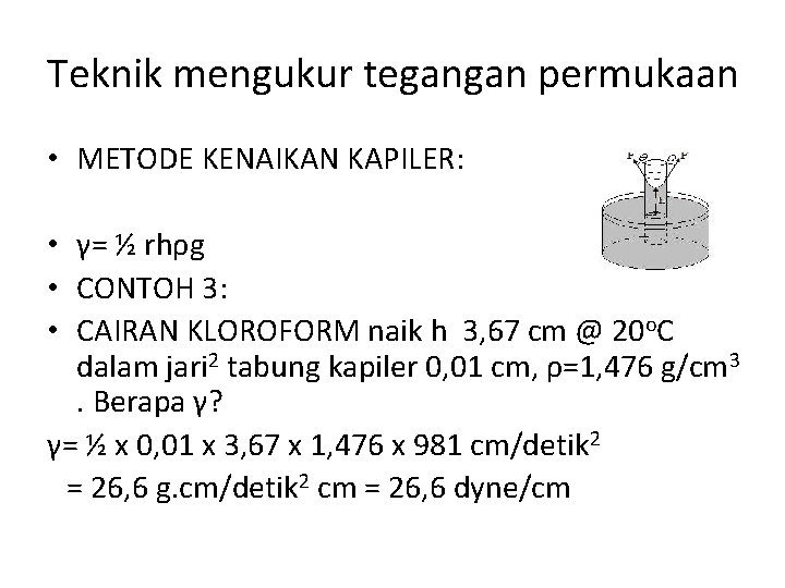 Teknik mengukur tegangan permukaan • METODE KENAIKAN KAPILER: • γ= ½ rhρg • CONTOH