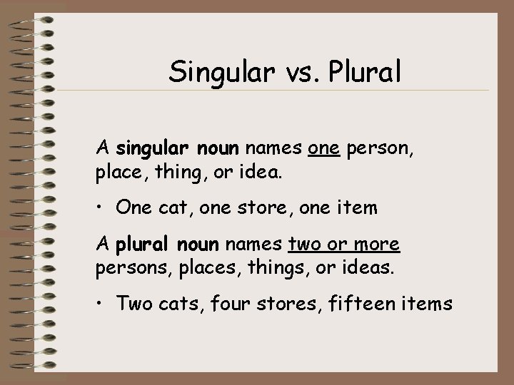 Singular vs. Plural A singular noun names one person, place, thing, or idea. •