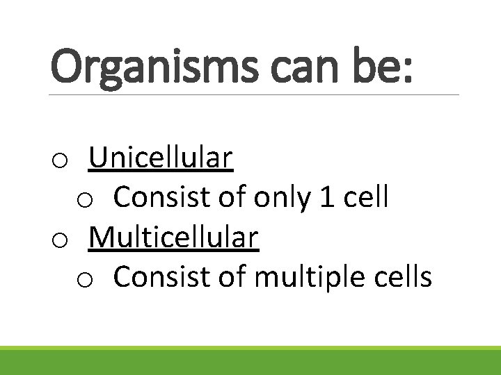 Organisms can be: o Unicellular o Consist of only 1 cell o Multicellular o