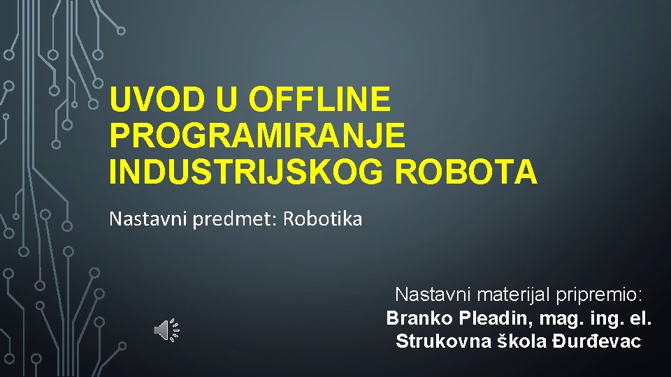 UVOD U OFFLINE PROGRAMIRANJE INDUSTRIJSKOG ROBOTA Nastavni predmet: Robotika Nastavni materijal pripremio: Branko Pleadin,