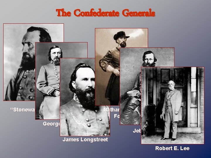 The Confederate Generals “Stonewall” Jackson Nathan Bedford Forrest George Pickett Jeb Stuart James Longstreet