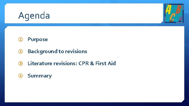 Agenda ① Purpose ② Background to revisions ③ Literature revisions: CPR & First Aid
