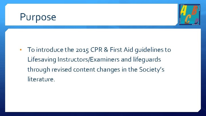 Purpose • To introduce the 2015 CPR & First Aid guidelines to Lifesaving Instructors/Examiners