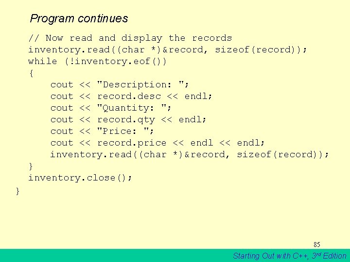 Program continues // Now read and display the records inventory. read((char *)&record, sizeof(record)); while
