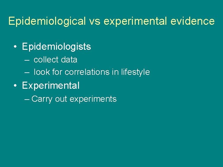 Epidemiological vs experimental evidence • Epidemiologists – collect data – look for correlations in