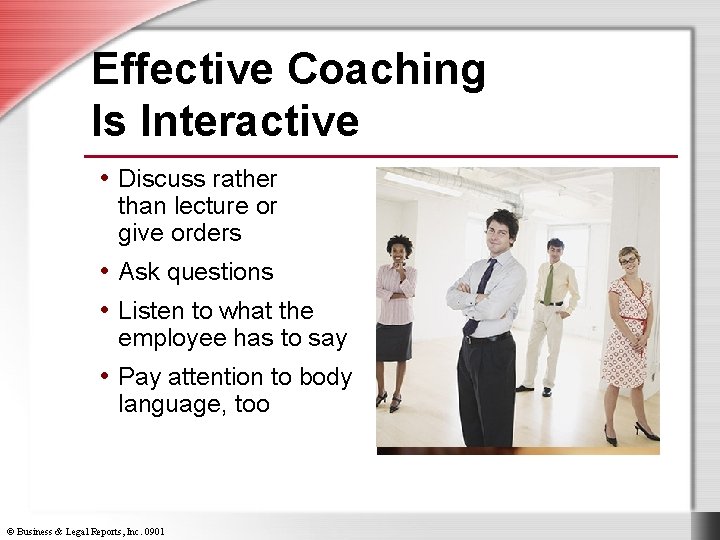 Effective Coaching Is Interactive • Discuss rather than lecture or give orders • Ask