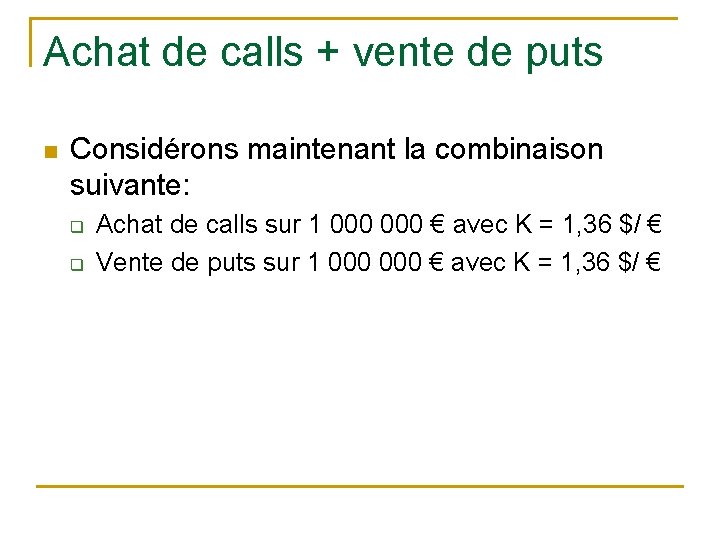 Achat de calls + vente de puts n Considérons maintenant la combinaison suivante: q