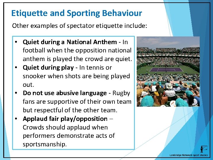 Etiquette and Sporting Behaviour Other examples of spectator etiquette include: • Quiet during a