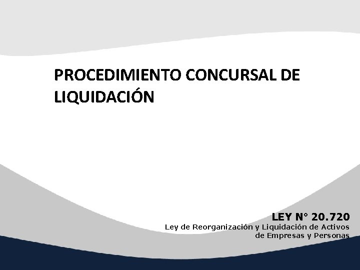 PROCEDIMIENTO CONCURSAL DE LIQUIDACIÓN LEY N° 20. 720 Ley de Reorganización y Liquidación de