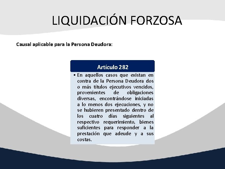 LIQUIDACIÓN FORZOSA Causal aplicable para la Persona Deudora: Artículo 282 • En aquellos casos