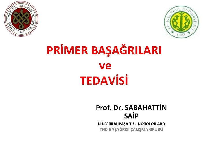 PRİMER BAŞAĞRILARI ve TEDAVİSİ Prof. Dr. SABAHATTİN SAİP İ. Ü. CERRAHPAŞA T. F. NÖROLOJİ