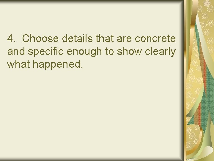 4. Choose details that are concrete and specific enough to show clearly what happened.