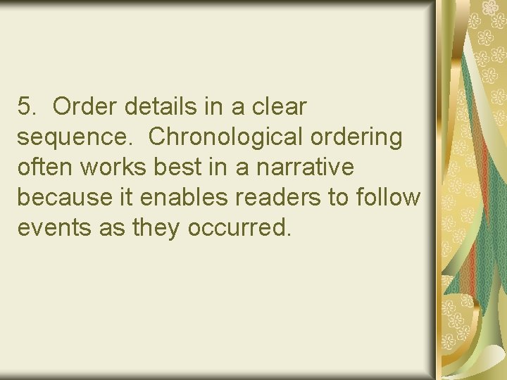 5. Order details in a clear sequence. Chronological ordering often works best in a