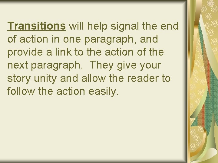 Transitions will help signal the end of action in one paragraph, and provide a